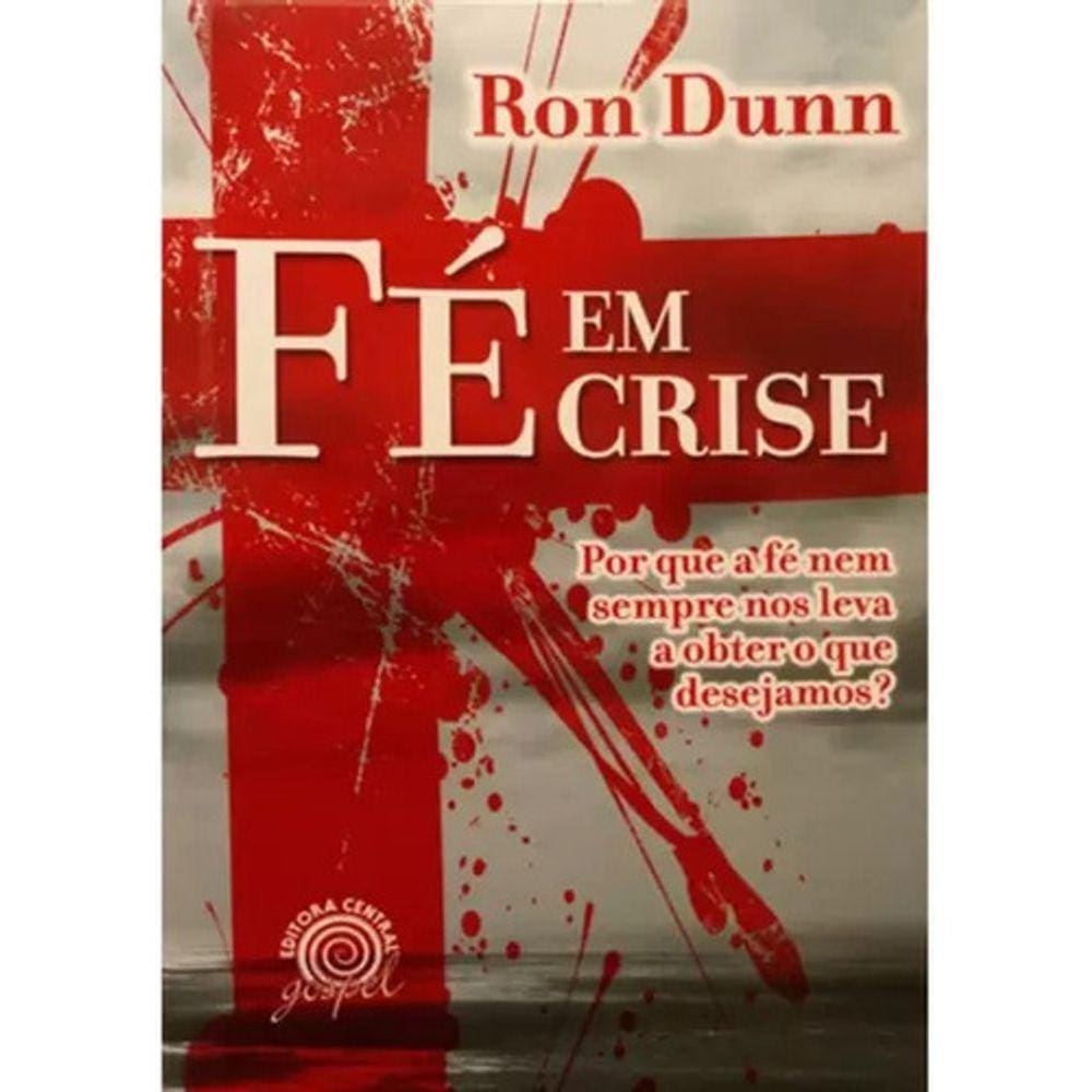 Fé Em Crise | Ron Dunn Por Que A Fé Nem Sempre Nos Leva A Obter O Que Desejamos