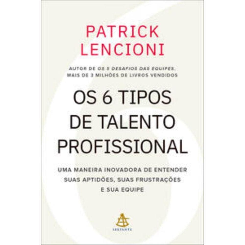 Os 6 Tipos De Talento Profissional - Uma Maneira Inovadora De Entender Suas Aptidões, Suas Frustraçõ