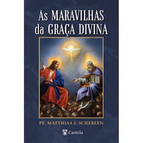 As maravilhas da graça divina ( Pe. Matthias J. Schebeen )
