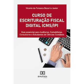 Curso de Escrituração Fiscal Digital ICMS/IPI - Guia essencial para Auditores, Contabilistas, Consultores e Estudantes de Ciências Contábeis