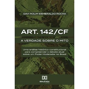 Art. 142/CF - A verdade sobre o mito: uma análise histórico-constitucional para compreender o debate atual sobre um Poder Moderador no Brasil