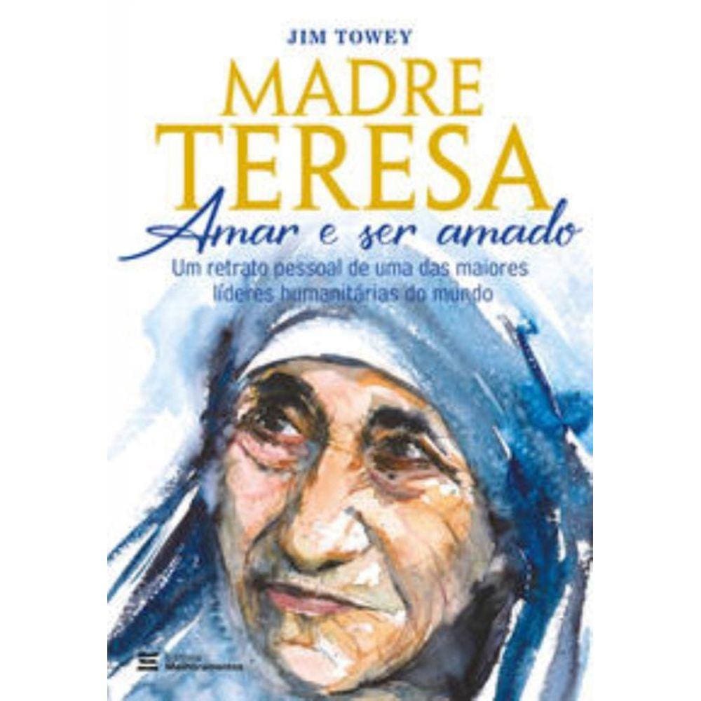 Madre Teresa Amar E Ser Amado - Um Retrato Pessoal De Uma Das Maiores Líderes Humanitárias Do Mund