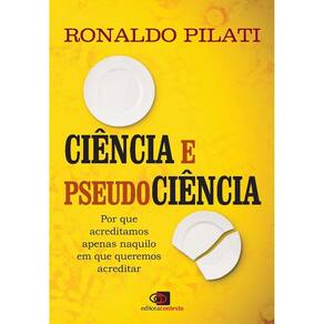 Ciencia E Pseudociencia - Por Que Acreditamos Naquilo Em Que Queremos Acred