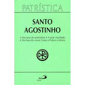 Patrística - Dos Bens Do Matrimônio | A Santa Virgindade | Dos Bens Da Viuvez: Cartas A Proba E A Ju