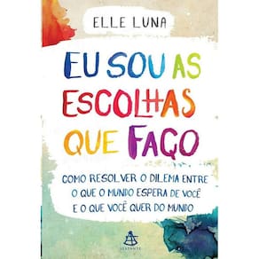 Eu Sou As Escolhas Que Faco - Como Resolver O Dilema Entre O Que O Mundo Es