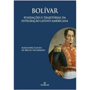 Bolivar - Fundaçoes E Trajetorias Da Integraçao Latino-Americana