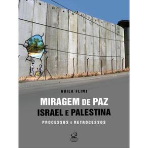 Miragem De Paz: Israel E Palestina - Processos E Retrocessos