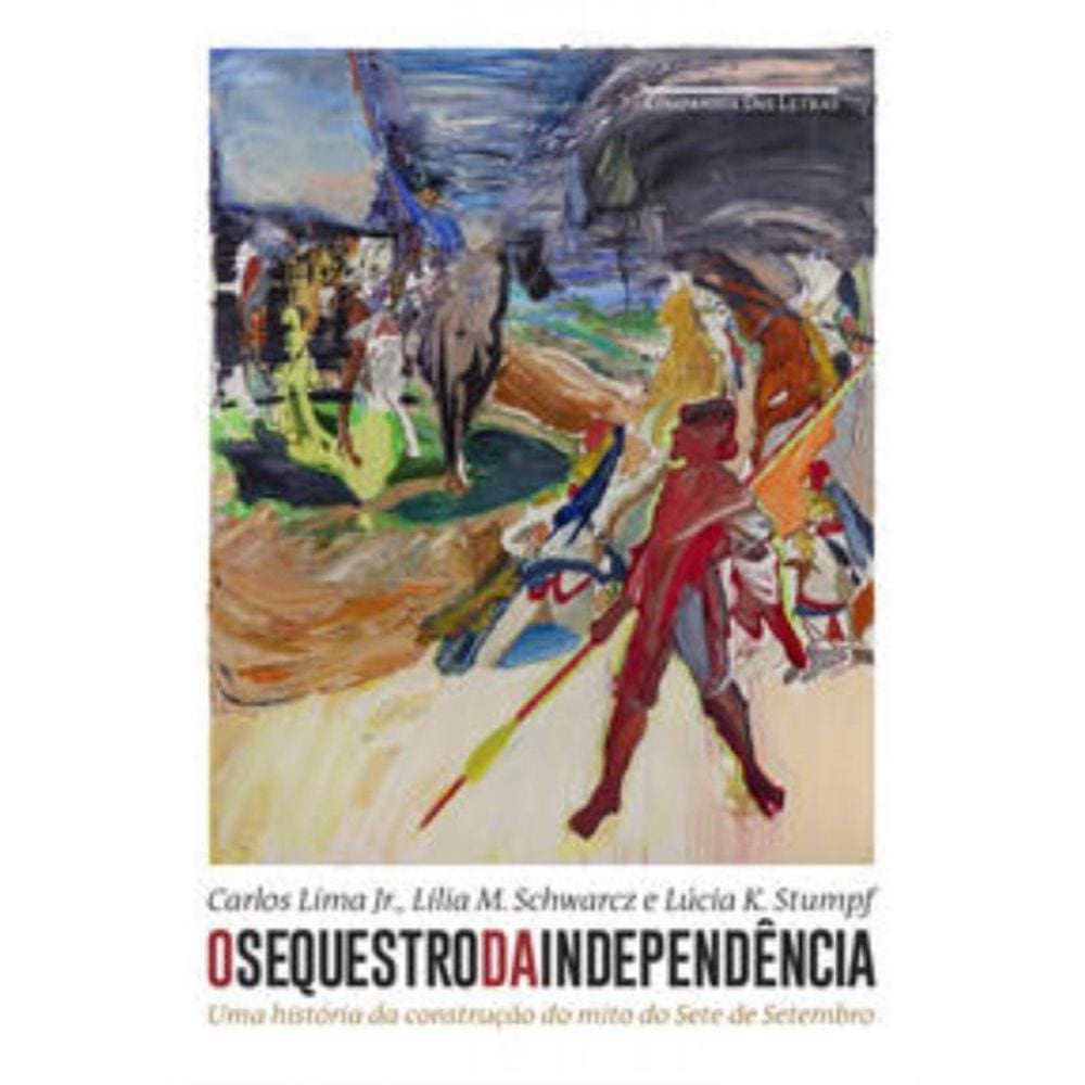 O Sequestro da Independência - Uma História da Construção do Mito do Sete de Setembro