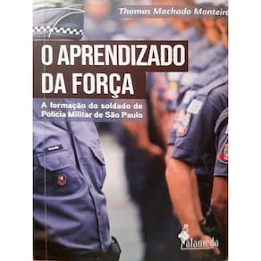 O Aprendizado Da Força - A Formação Do Soldado De Polícia Militar De São Paulo - Vol. 1