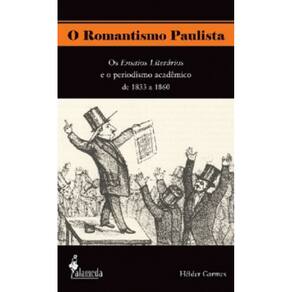O Romantismo Paulista: Os Ensaios Literários E O Periodismo Acadêmico De 1833 A 1860