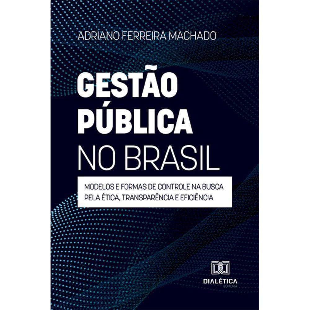 Gestão pública no Brasil - Modelos e formas de controle na busca pela ética, transparência e eficiência