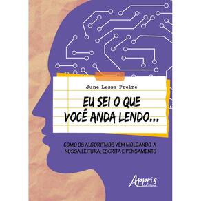 Eu Sei o que Você Anda Lendo...: Como os Algoritmos Vêm Moldando a Nossa Leitura, Escrita e Pensamento