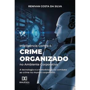 Inteligência Contra o Crime Organizado no Ambiente Corporativo - A tecnologia e a metodologia no combate ao crime no mundo corporativo
