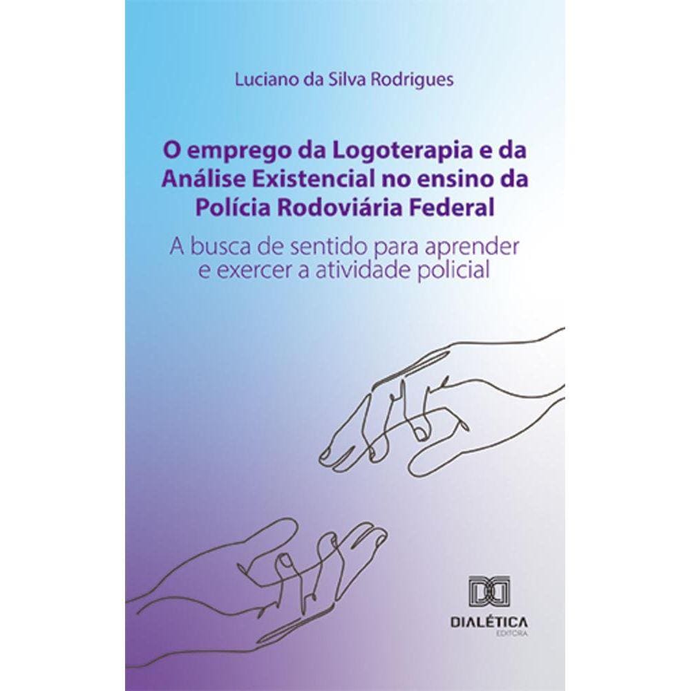 O emprego da Logoterapia e da Análise Existencial no ensino da Polícia Rodoviária Federal - A busca de sentido para aprender e exercer a atividade po
