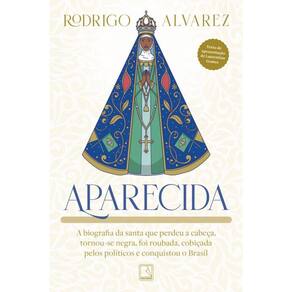 Aparecida: A biografia da santa que perdeu a cabeça, tornou-se negra, foi roubada, cobiçada pelos políticos e conquistou o Brasil