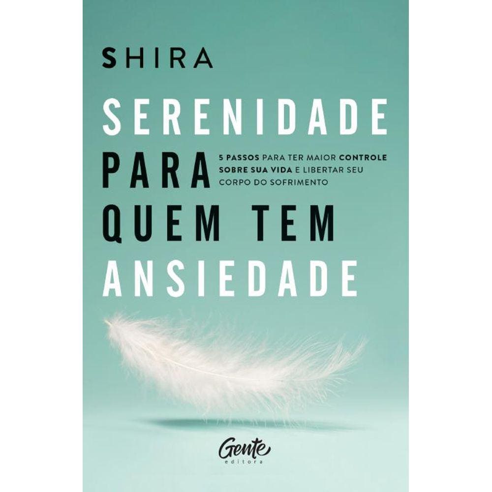 Serenidade para quem tem ansiedade: 5 passos para ter maior controle sobre sua vida e libertar seu corpo do sofrimento