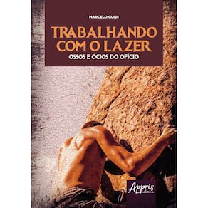 Trabalhando com o Lazer - Ossos e Ócios do Ofício: Ensaios de uma Psicologia do Trabalho no Lazer de Aventura