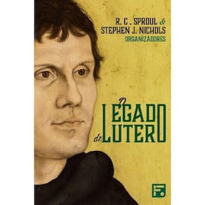 O Legado de Lutero - R. C. Sproul e Stephen J. Nichols