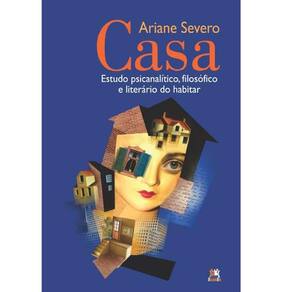 Casa: Estudo Psicanalítico, Filosófico E Literário do Habitar
