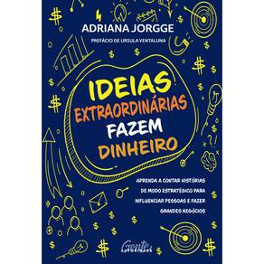 Ideias extraordinárias fazem dinheiro: Aprenda a contar histórias de modo estratégico para influenciar pessoas e fazer grandes negócios