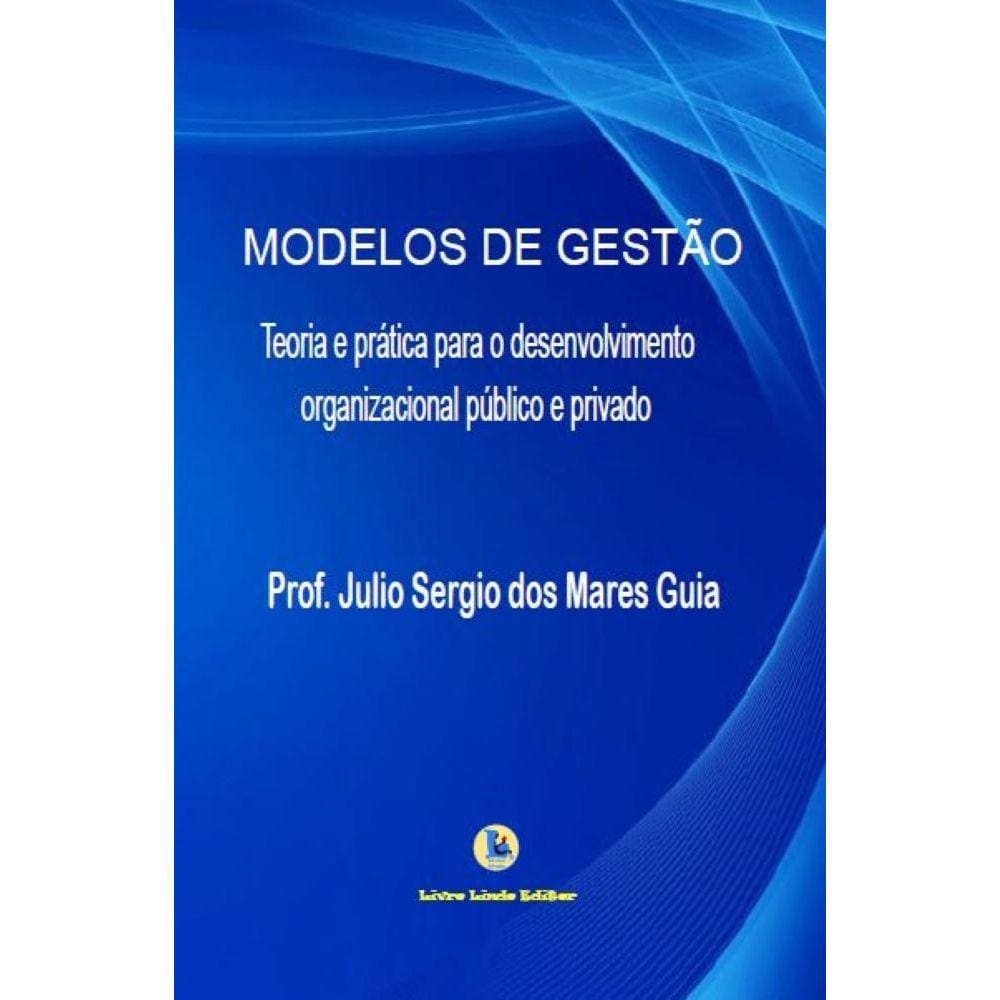 Modelos De Gestão - Teoria e prática para o desenvolvimento organizacional público e privado
