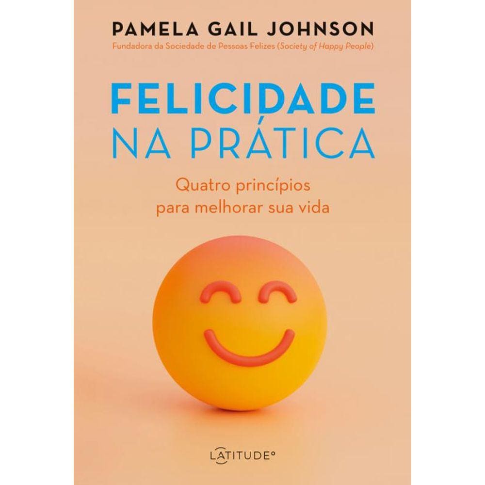 Felicidade na prática: Quatro princípios para melhorar sua vida