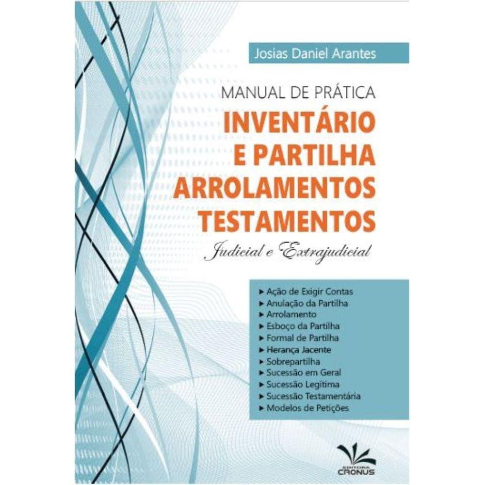Manual de Prática Inventário e Partilha, Arrolamentos, Testamentos: Judicial e Extrajudicial