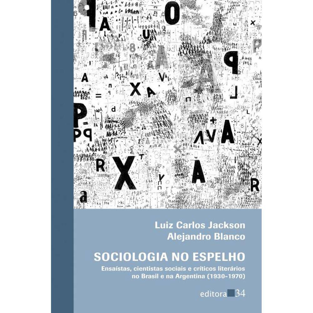 Sociologia No Espelho: Ensaístas, Cientistas Sociais E Críticos Literários No Brasil E Na Argentina (1930-1970)