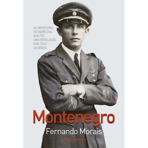 Montenegro: As aventuras do marechal que fez uma revolução nos céus do Brasil