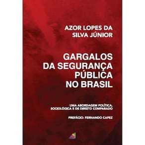 Gargalos da Segurança Pública no Brasil - Uma abordagem política, sociológica e de Direito Comparado