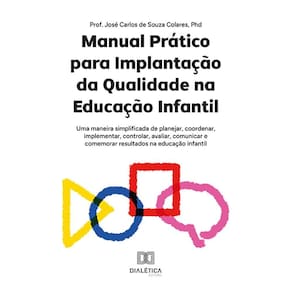 Manual Prático para Implantação da Qualidade na Educação Infantil - Uma maneira simplificada de planejar, coordenar, implementar, controlar, avaliar,
