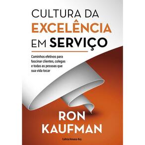 Cultura da excelência em serviço: Caminhos efetivos para fascinar clientes, colegas e todas as pessoas que sua vida tocar