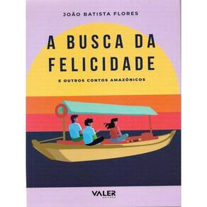 A Busca Da Felicidade: E Outros Contos Amazônicos