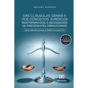 Das cláusulas gerais e dos conceitos jurídicos indeterminados à necessidade de precedentes obrigatórios - Uma jornada pela evolução do Direito Proces
