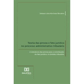 Teoria das provas e fato jurídico no processo administrativo tributário - A relevância das provas para a constituição do fato jurídico, no âmbito tri