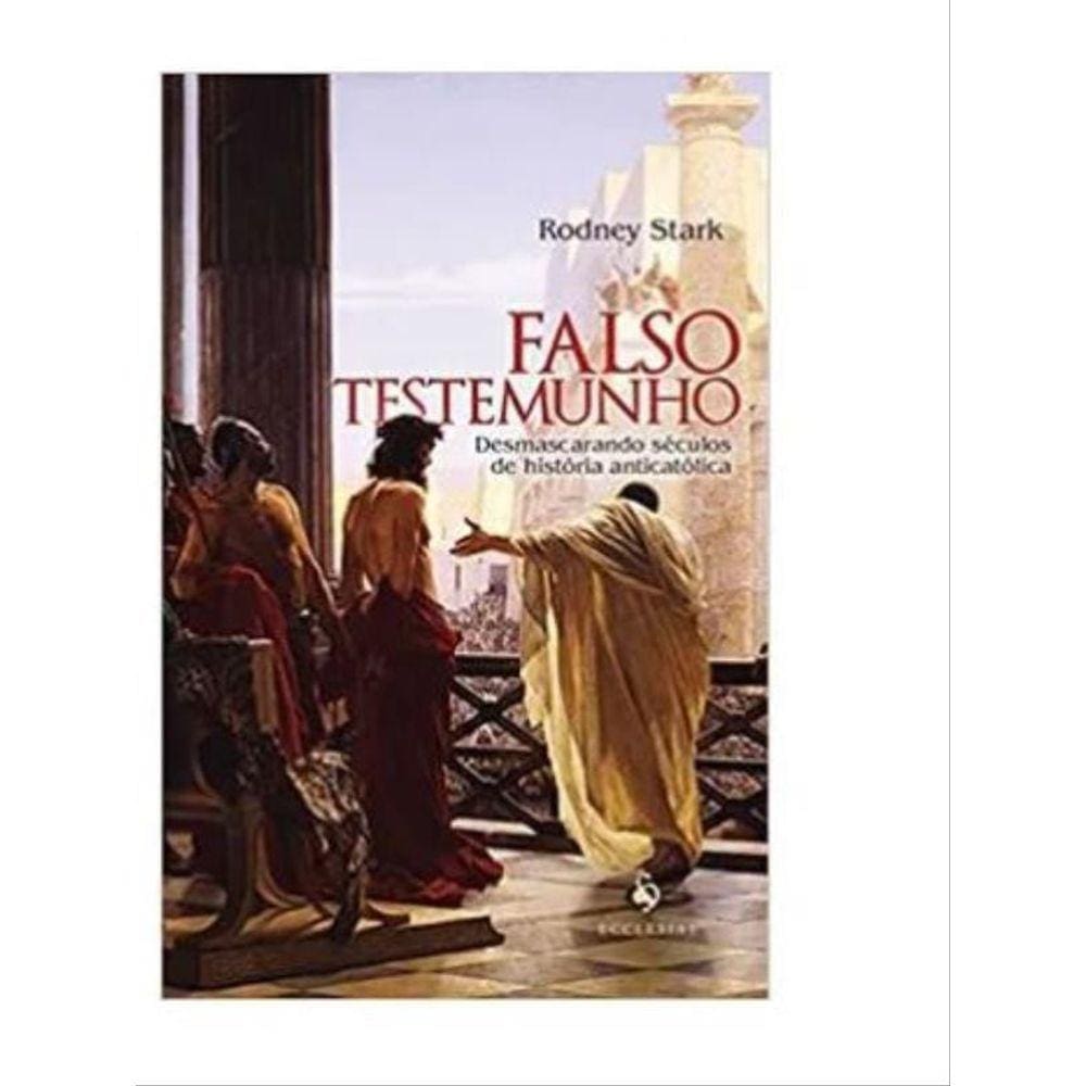 Falso Testemunho: Desmascarando Séculos De História Anticatólica