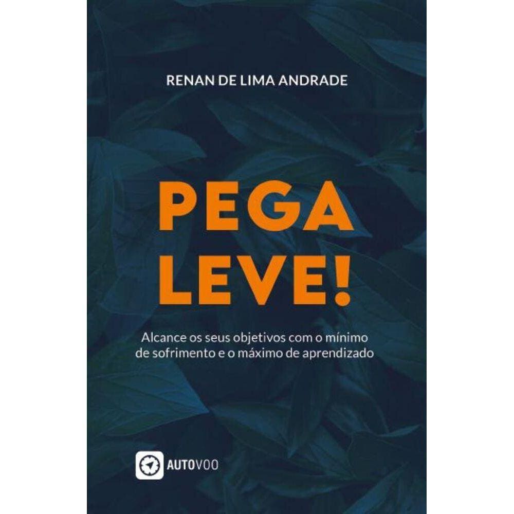 Pega Leve! - Alcance os seus objetivos com o mínimo de sofrimento e o máximo de aprendizado