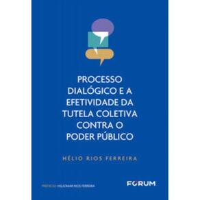 Processo Dialógico e a Efetividade da Tutela Coletiva Contra o Poder Público - 01Ed/23