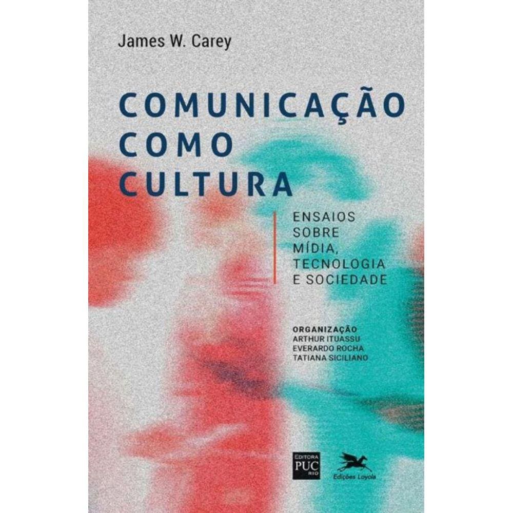 Comunicação Como Cultura - Ensaios Sobre Mídia, Tecnologia e Sociedade