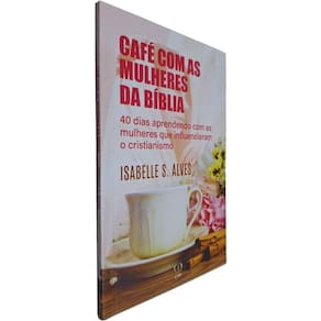 Livro Café com as Mulheres da Bíblia: 40 Dias Aprendendo com as Mulheres que Influenciaram o Cristianismo Isabelle S. A.