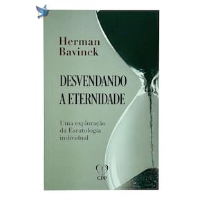 Desvendando a Eternidade - Bavinck: Escatologia