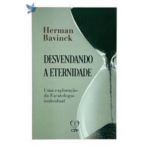 Desvendando a Eternidade - Bavinck: Escatologia