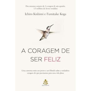 A coragem de ser feliz: Uma conversa entre um jovem e um filósofo sobre a verdadeira coragem de que precisamos para uma vida plena