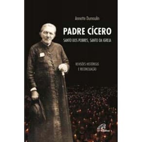 Padre Cícero, Santo Dos Pobres, Santo Da Igreja - Revisões Históricas e Reconciliação