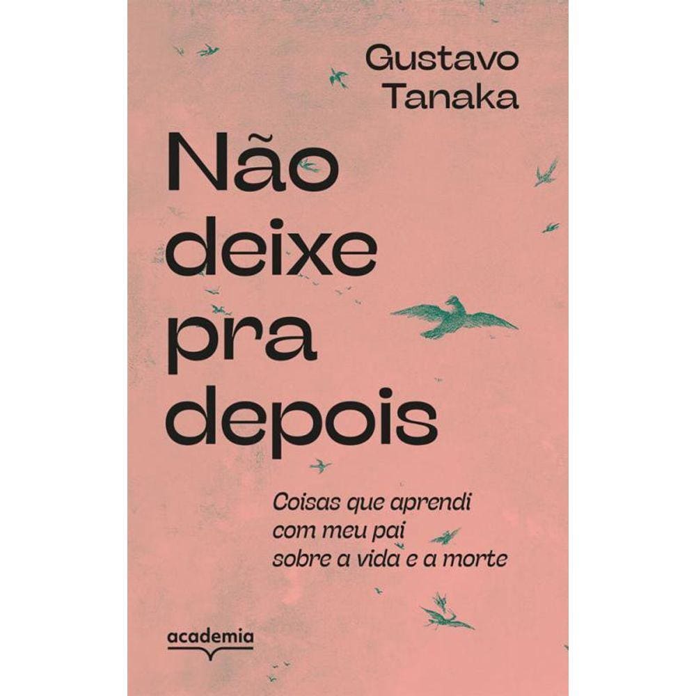 Não Deixe Pra Depois Coisas Que Aprendi Meu Pai Sobre A Vida