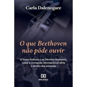 O que Beethoven não pôde ouvir - A Nona Sinfonia e os Direitos Humanos, como a corrupção internacional afeta o direito das minorias