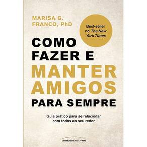 Como Fazer E Manter Amigos Para Sempre: Guia Pratico Para Se Relacionar Com