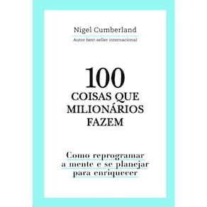 100 Coisas Que Milionarios Fazem: Como Reprogramar A Mente E Se Planejar Pa