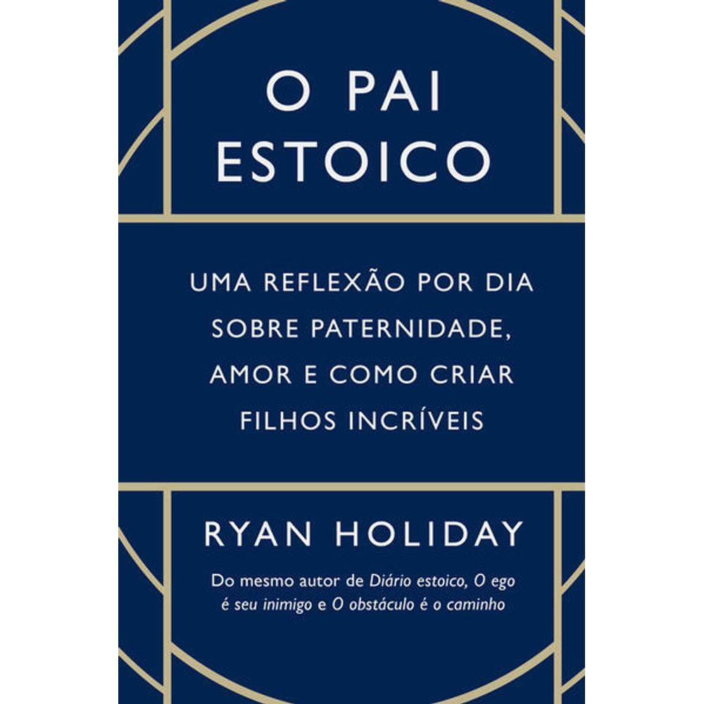 Pai Estoico, O - Uma Reflexao Por Dia Sobre Paternidade, Amor E Como Criar