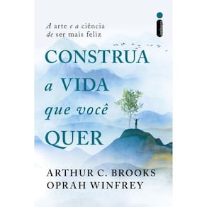 Construa a vida que você quer: A arte e a ciência de ser mais feliz
